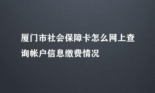 厦门市社会保障卡怎么网上查询帐户信息缴费情况