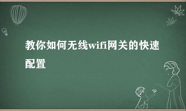 教你如何无线wifi网关的快速配置