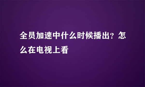 全员加速中什么时候播出？怎么在电视上看