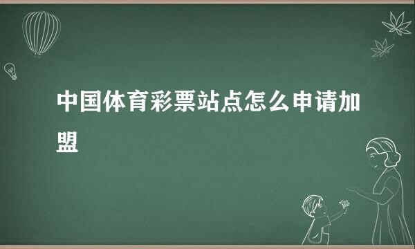 中国体育彩票站点怎么申请加盟