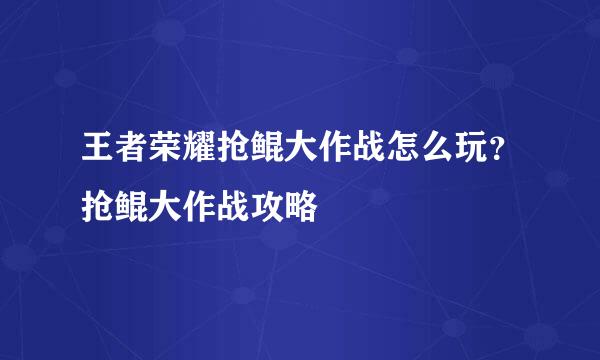 王者荣耀抢鲲大作战怎么玩？抢鲲大作战攻略