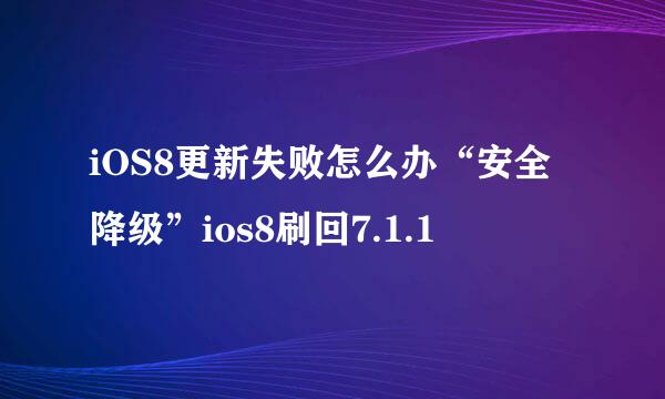 iOS8更新失败怎么办“安全降级”ios8刷回7.1.1