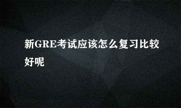 新GRE考试应该怎么复习比较好呢