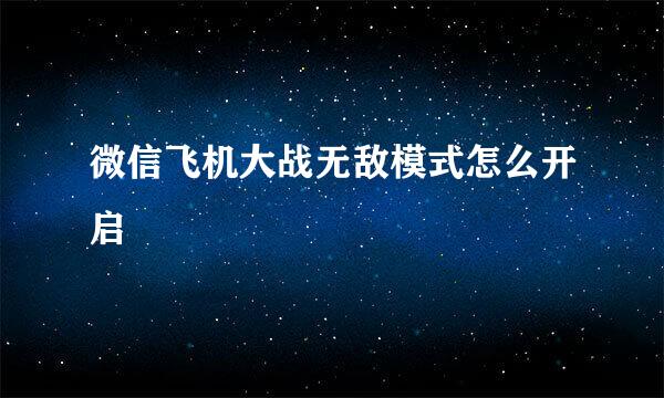 微信飞机大战无敌模式怎么开启