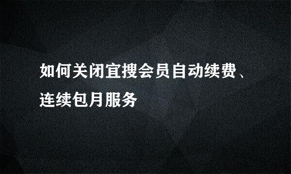 如何关闭宜搜会员自动续费、连续包月服务