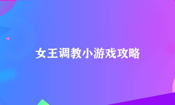 女王调教小游戏攻略