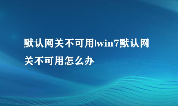 默认网关不可用|win7默认网关不可用怎么办