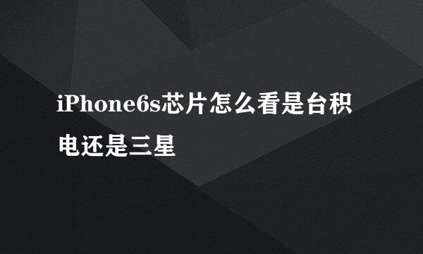 iPhone6s芯片怎么看是台积电还是三星