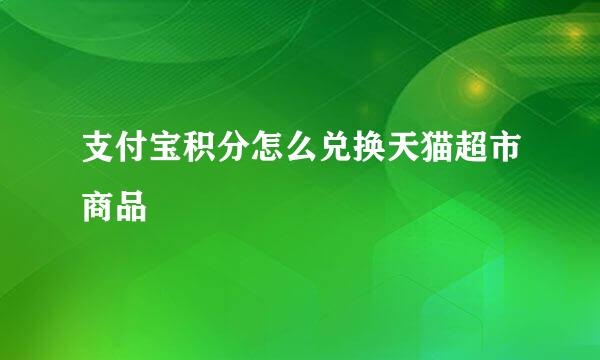 支付宝积分怎么兑换天猫超市商品