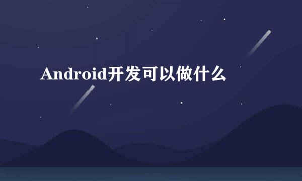 Android开发可以做什么