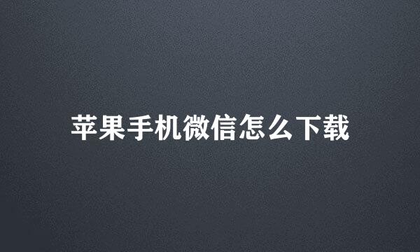 苹果手机微信怎么下载