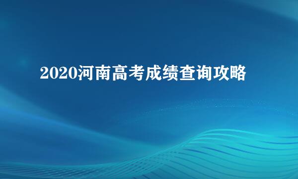 2020河南高考成绩查询攻略