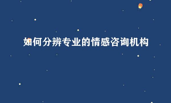 如何分辨专业的情感咨询机构