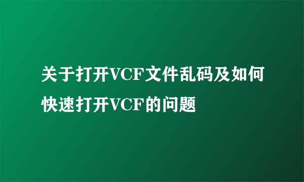 关于打开VCF文件乱码及如何快速打开VCF的问题