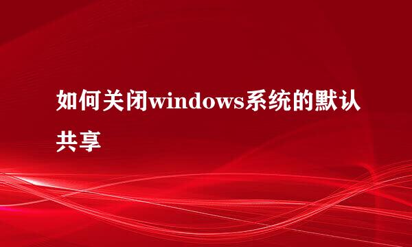 如何关闭windows系统的默认共享