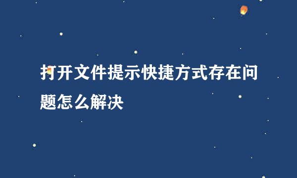 打开文件提示快捷方式存在问题怎么解决