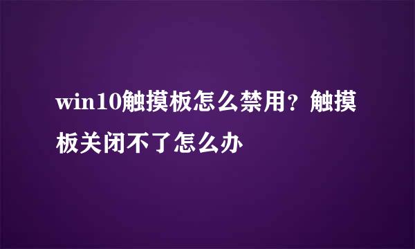 win10触摸板怎么禁用？触摸板关闭不了怎么办