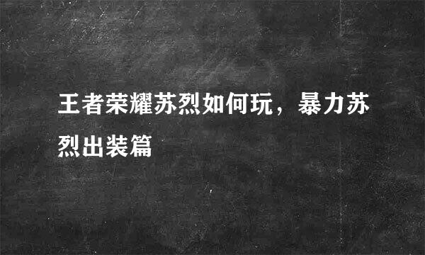 王者荣耀苏烈如何玩，暴力苏烈出装篇