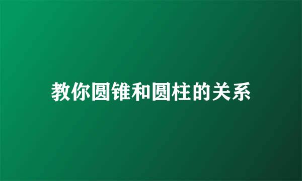 教你圆锥和圆柱的关系