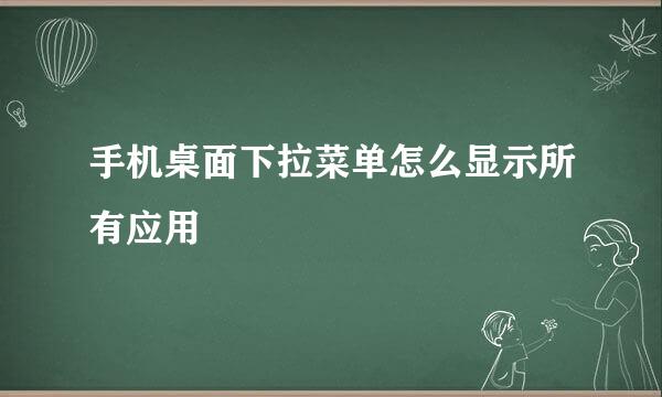 手机桌面下拉菜单怎么显示所有应用