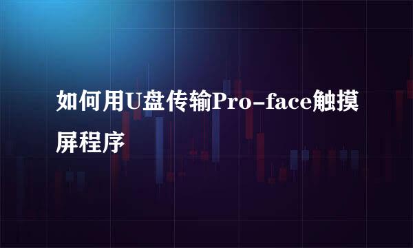 如何用U盘传输Pro-face触摸屏程序