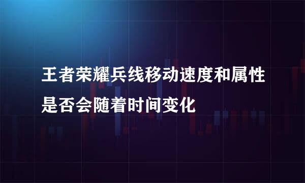 王者荣耀兵线移动速度和属性是否会随着时间变化