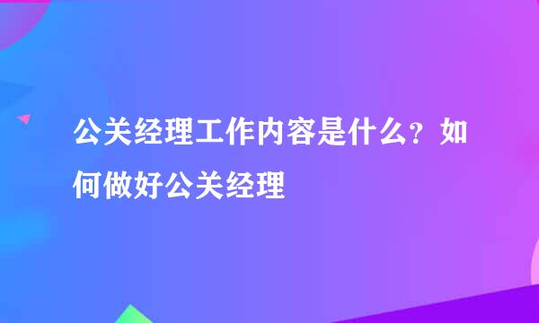 公关经理工作内容是什么？如何做好公关经理