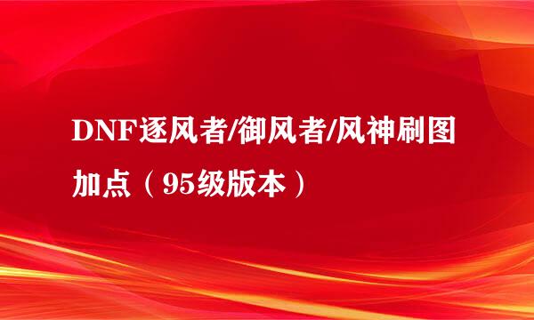 DNF逐风者/御风者/风神刷图加点（95级版本）