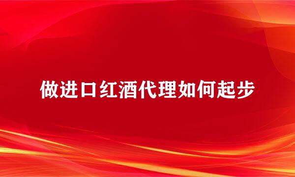 做进口红酒代理如何起步