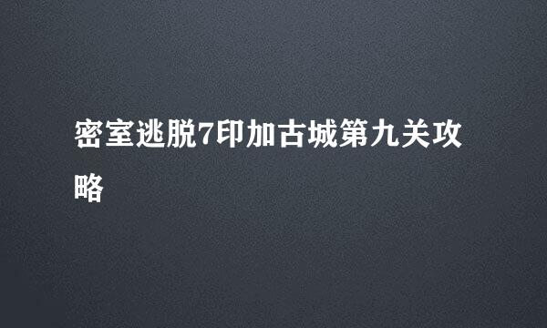 密室逃脱7印加古城第九关攻略