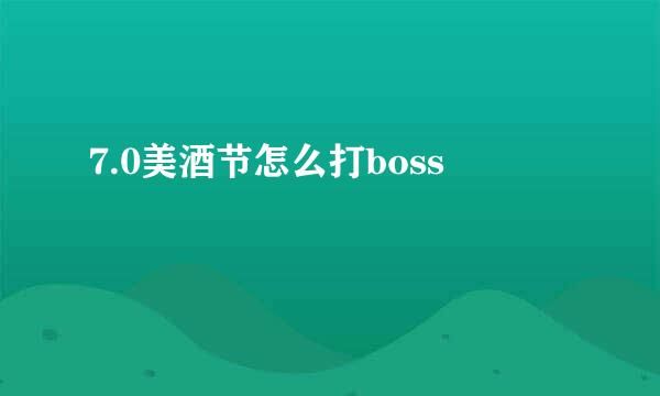 7.0美酒节怎么打boss