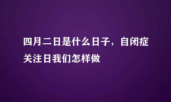 四月二日是什么日子，自闭症关注日我们怎样做