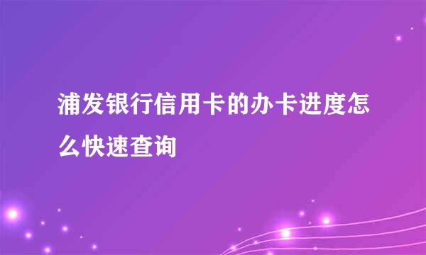 浦发银行信用卡的办卡进度怎么快速查询