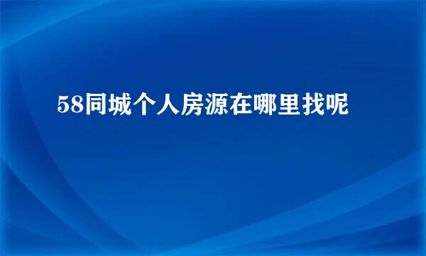 58同城个人房源在哪里找呢