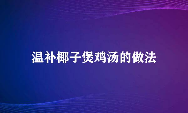 温补椰子煲鸡汤的做法