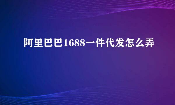 阿里巴巴1688一件代发怎么弄