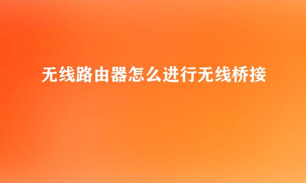 无线路由器怎么进行无线桥接