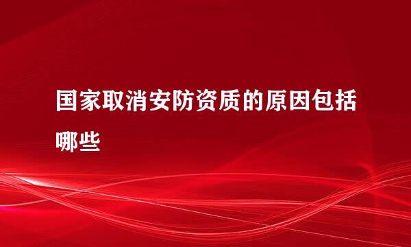 国家取消安防资质的原因包括哪些