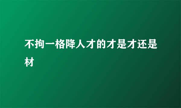 不拘一格降人才的才是才还是材