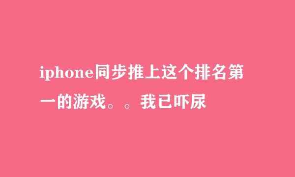 iphone同步推上这个排名第一的游戏。。我已吓尿