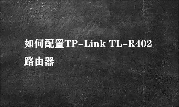 如何配置TP-Link TL-R402 路由器