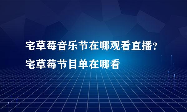 宅草莓音乐节在哪观看直播？宅草莓节目单在哪看