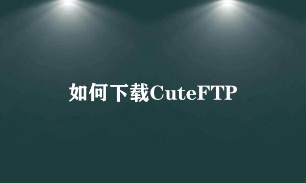 如何下载CuteFTP