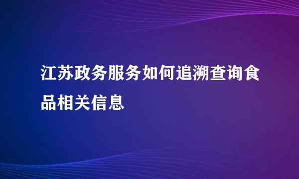 江苏政务服务如何追溯查询食品相关信息