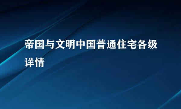 帝国与文明中国普通住宅各级详情