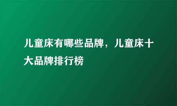 儿童床有哪些品牌，儿童床十大品牌排行榜