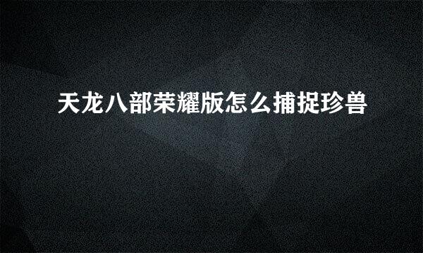 天龙八部荣耀版怎么捕捉珍兽