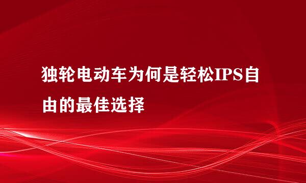 独轮电动车为何是轻松IPS自由的最佳选择