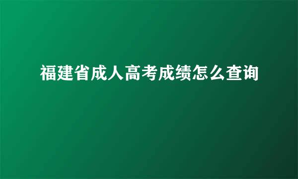 福建省成人高考成绩怎么查询