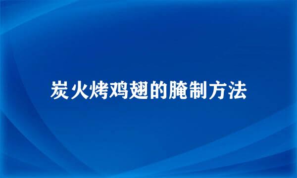 炭火烤鸡翅的腌制方法